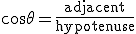 \cos \theta = \frac {\mathrm{adjacent}}{\mathrm{hypotenuse}}