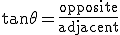 \tan \theta = \frac {\mathrm{opposite}}{\mathrm{adjacent}}